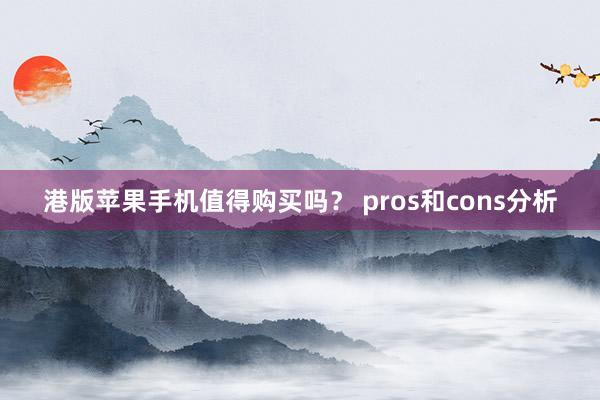 港版苹果手机值得购买吗？ pros和cons分析