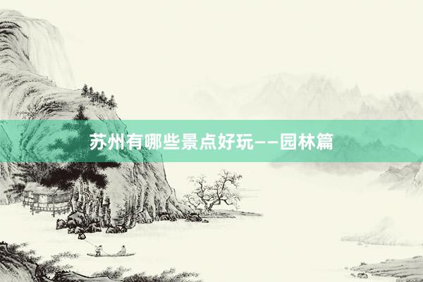 苏州有哪些景点好玩——园林篇